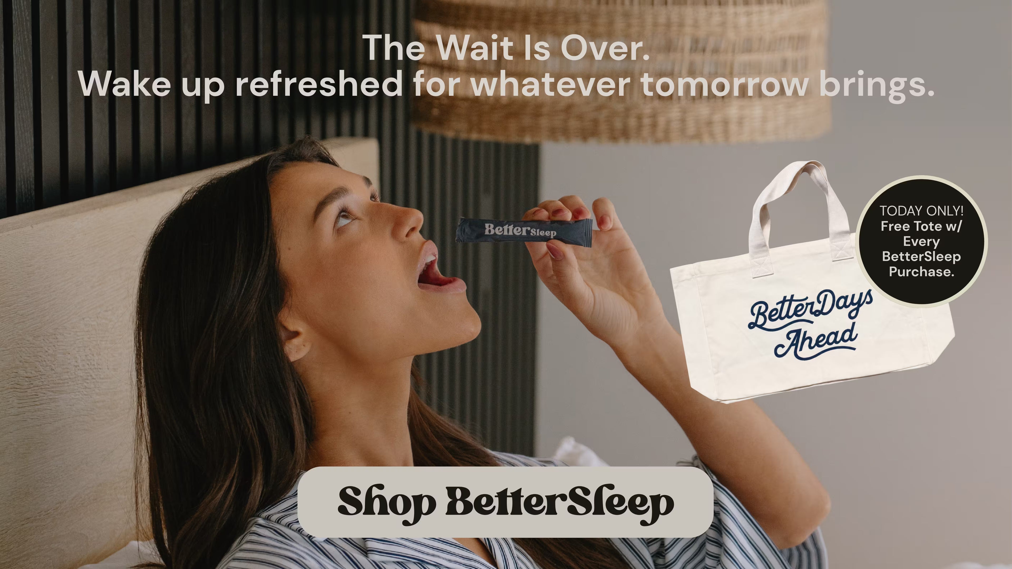 A woman in a bedroom scene holds a BetterSleep product near her mouth, with text reading 'The Wait Is Over. Wake up refreshed for whatever tomorrow brings.